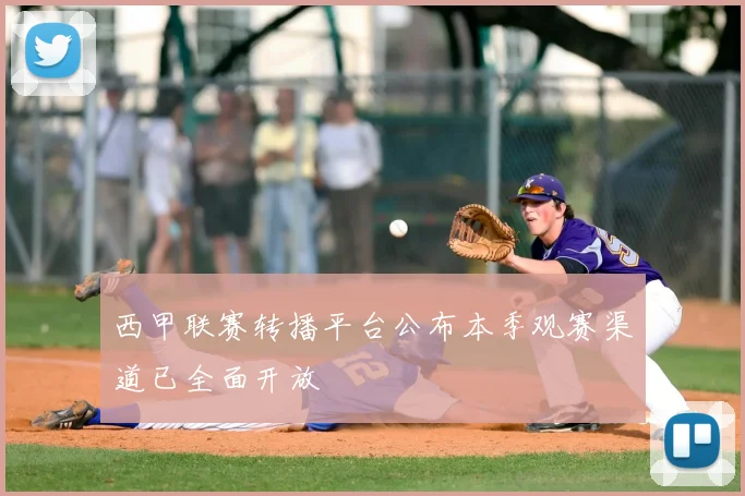 西甲联赛转播平台公布本季观赛渠道已全面开放