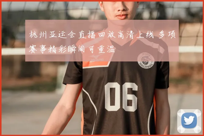杭州亚运会直播回放高清上线 多项赛事精彩瞬间可重温