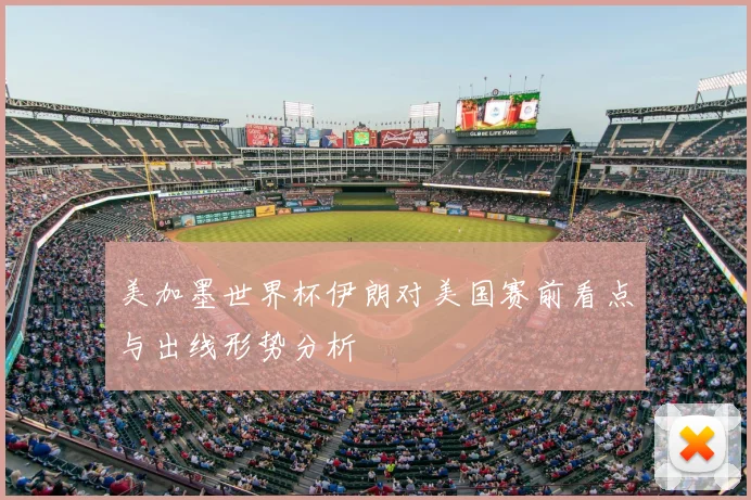 美加墨世界杯伊朗对美国赛前看点与出线形势分析