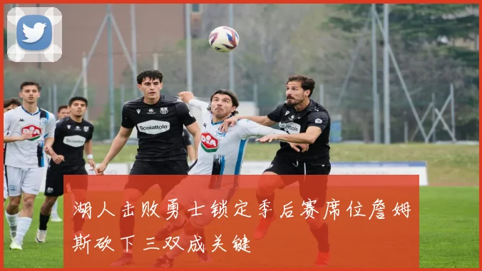 湖人击败勇士锁定季后赛席位詹姆斯砍下三双成关键