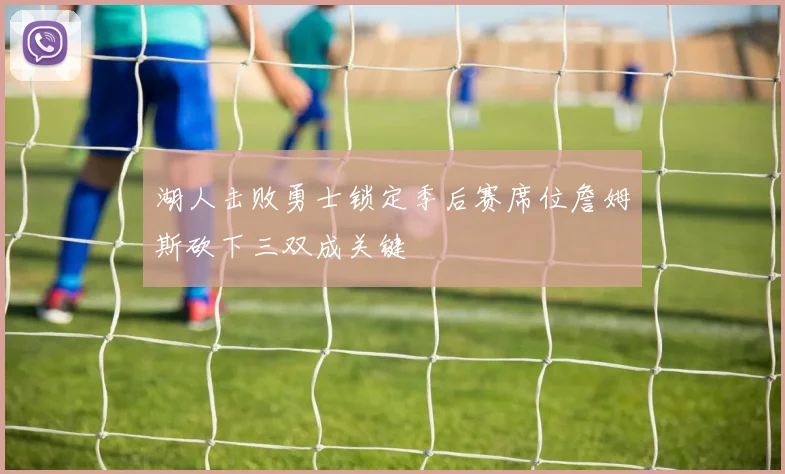 湖人击败勇士锁定季后赛席位詹姆斯砍下三双成关键