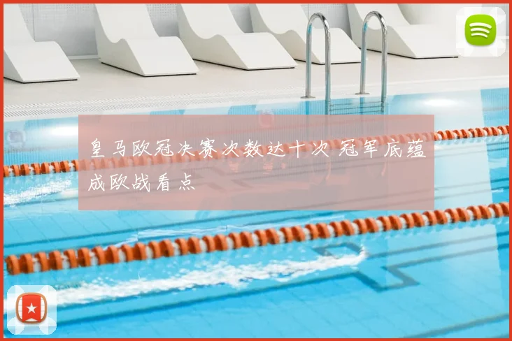 皇马欧冠决赛次数达十次 冠军底蕴成欧战看点