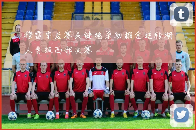 穆雷季后赛关键绝杀助掘金逆转湖人晋级西部决赛