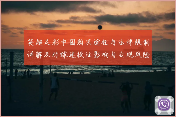 英超足彩中国购买途径与法律限制详解及对球迷投注影响与合规风险