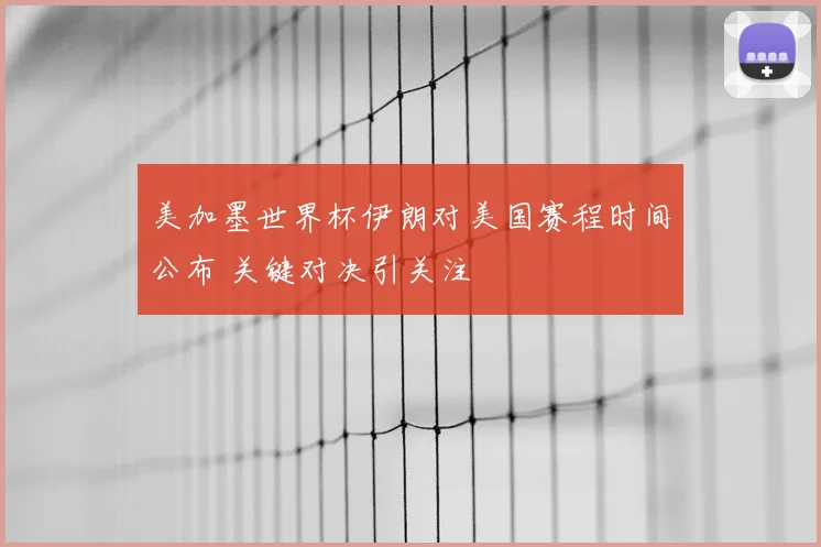美加墨世界杯伊朗对美国赛程时间公布 关键对决引关注