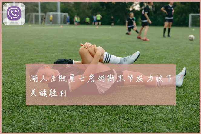 湖人击败勇士詹姆斯末节发力收下关键胜利