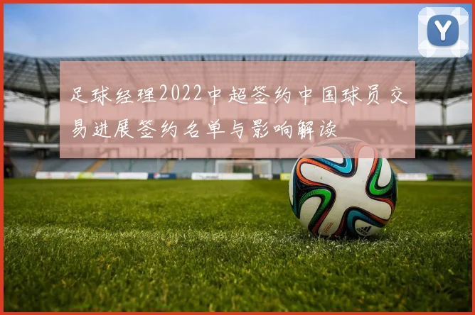 足球经理2022中超签约中国球员交易进展签约名单与影响解读