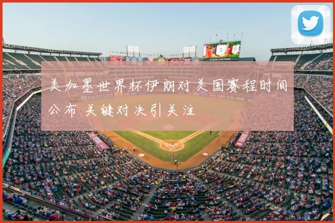 美加墨世界杯伊朗对美国赛程时间公布 关键对决引关注