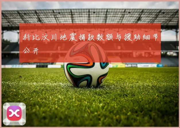 科比汶川地震捐款数额与援助细节公开