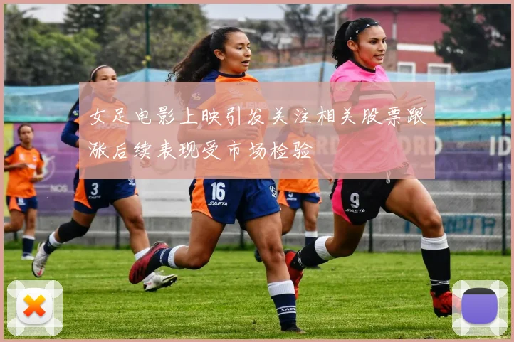 女足电影上映引发关注相关股票跟涨后续表现受市场检验