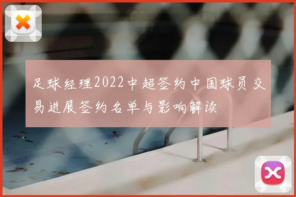 足球经理2022中超签约中国球员交易进展签约名单与影响解读