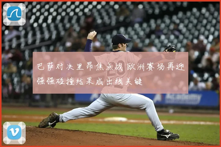 巴萨对决里昂焦点战 欧洲赛场再迎强强碰撞结果成出线关键