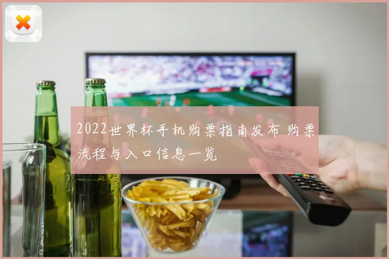 2022世界杯手机购票指南发布 购票流程与入口信息一览