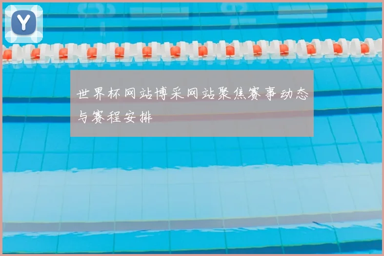 世界杯网站博采网站聚焦赛事动态与赛程安排
